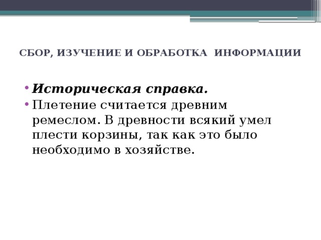 CБОР, ИЗУЧЕНИЕ И ОБРАБОТКА ИНФОРМАЦИИ   Историческая справка. Плетение считается древним ремеслом. В древности всякий умел плести корзины, так как это было необходимо в хозяйстве. 