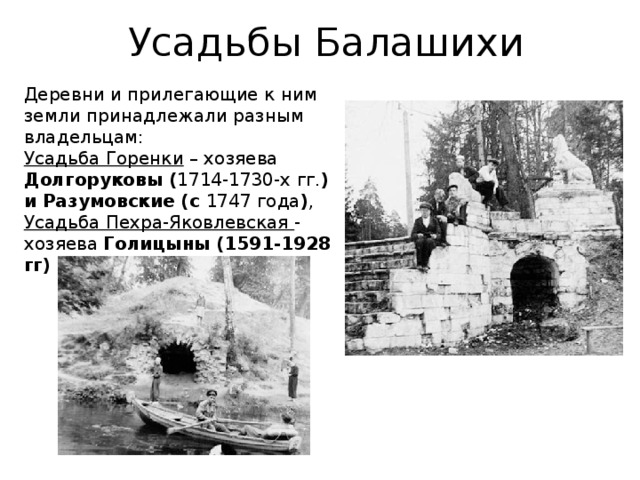 Усадьбы Балашихи Деревни и прилегающие к ним земли принадлежали разным владельцам: Усадьба Горенки – хозяева Долгоруковы ( 1714-1730-х гг. ) и Разумовские (с 1747 года ) , Усадьба Пехра-Яковлевская - хозяева Голицыны (1591-1928 гг)  в течение 200 лет. 