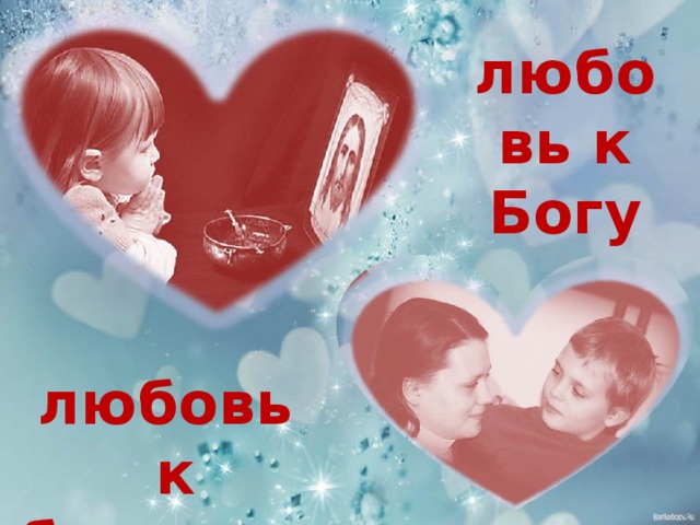 любовь к Богу Изображения с сайтов: www.sudba.net , http://img-fotki.yandex.ru/get/3004/sipkyuliya.a/0_1d33e_72180fcd_XL любовь  к ближнему  