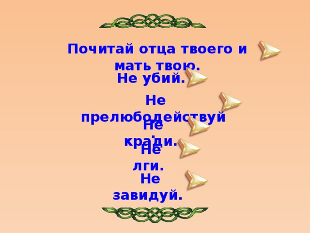 Почитай отца твоего и мать твою.  Не убий.  Не прелюбодействуй.  Не кради.  Не лги.  Не завидуй.  