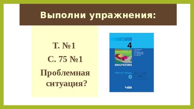 Выполни упражнения:  Т. №1 С. 75 №1 Проблемная ситуация? 