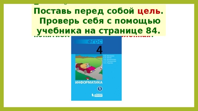 Подумай, почему между видовыми понятиями стоит двунаправленная стрелка, а между родовым и видовым понятием – однонаправленная ? Поставь перед собой цель . Проверь себя с помощью учебника на странице 84. 