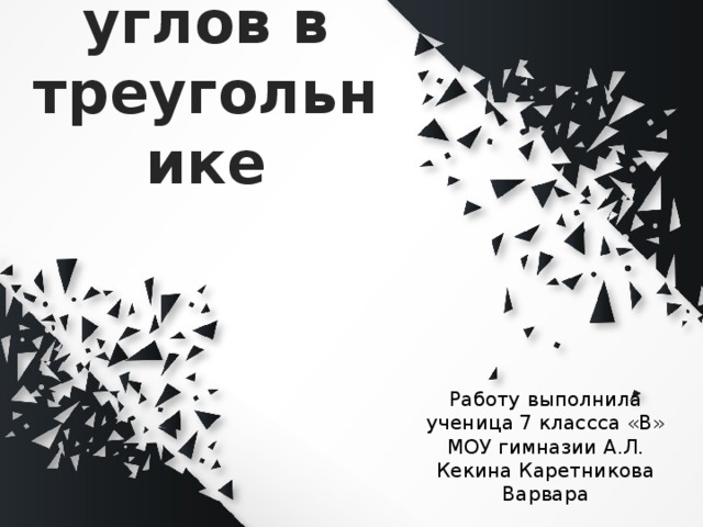 Сумма углов в треугольнике Работу выполнила ученица 7 классса «В» МОУ гимназии А.Л. Кекина Каретникова Варвара 