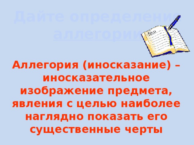 Дайте определение аллегории Аллегория (иносказание) – иносказательное изображение предмета, явления с целью наиболее наглядно показать его существенные черты 