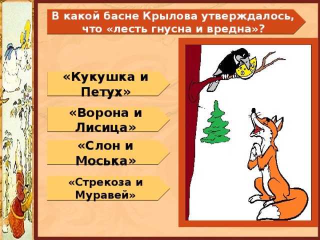 В какой басне Крылова утверждалось, что «лесть гнусна и вредна»? «Кукушка и Петух» «Ворона и Лисица» «Слон и Моська» «Стрекоза и Муравей» 