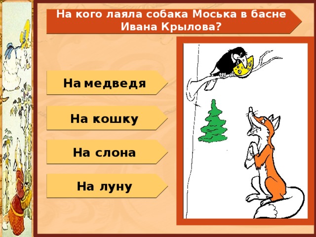  На кого лаяла собака Моська в басне Ивана Крылова?   На  медведя На кошку На слона На луну 