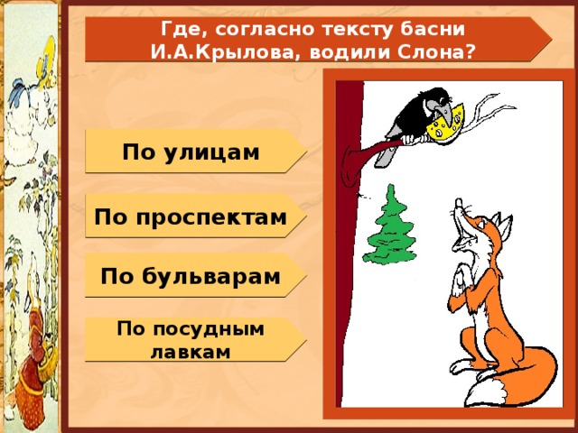 Где, согласно тексту басни И.А.Крылова, водили Слона? По улицам По проспектам По бульварам По посудным лавкам 