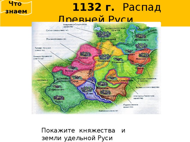  Что знаем  1132 г.  Распад Древней Руси Покажите княжества и земли удельной Руси 