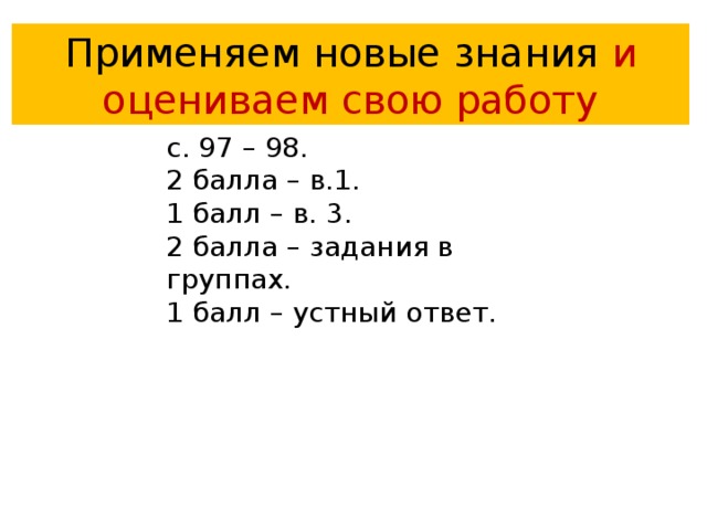 Применяем новые знания и  оцениваем свою работу с. 97 – 98. 2 балла – в.1. 1 балл – в. 3. 2 балла – задания в группах. 1 балл – устный ответ. 