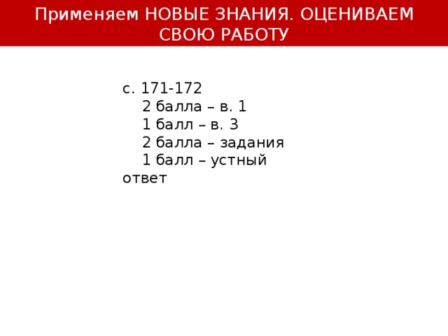 Применяем НОВЫЕ ЗНАНИЯ. ОЦЕНИВАЕМ СВОЮ РАБОТУ с. 171-172  2 балла – в. 1  1 балл – в. 3  2 балла – задания  1 балл – устный ответ 