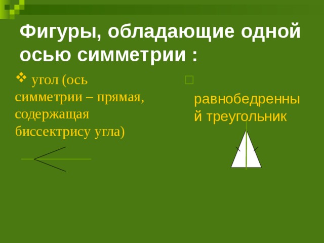 Фигуры, обладающие одной осью симметрии :    угол (ось симметрии – прямая, содержащая биссектрису угла)  равнобедренный треугольник  равнобедренный треугольник 