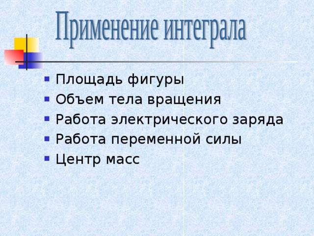 Площадь фигуры Объем тела вращения Работа электрического заряда Работа переменной силы Центр масс 
