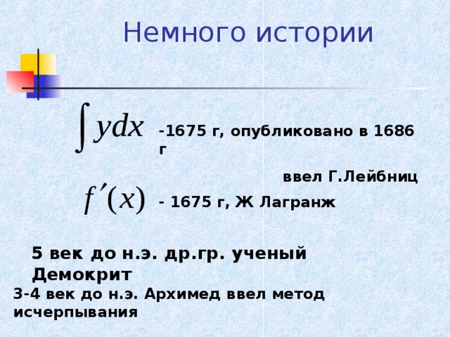 Немного истории   -1675 г, опубликовано в 1686 г ввел Г.Лейбниц - 1675 г, Ж Лагранж 5 век до н.э. др.гр. ученый Демокрит 3-4 век до н.э. Архимед ввел метод исчерпывания 