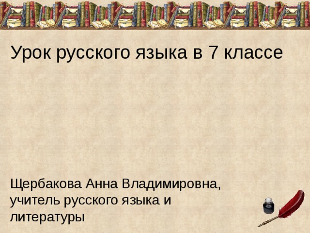 Урок русского языка в 7 классе Щербакова Анна Владимировна, учитель русского языка и литературы 