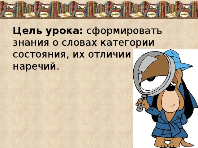 Цель урока: сформировать знания о словах категории состояния, их отличии от наречий. 