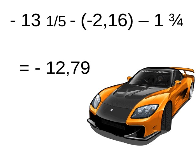  - 13 1/5  - (-2,16) – 1 ¾  = - 12,79 