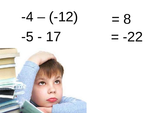 -4 – (-12) -5 - 17 = 8 = -22 