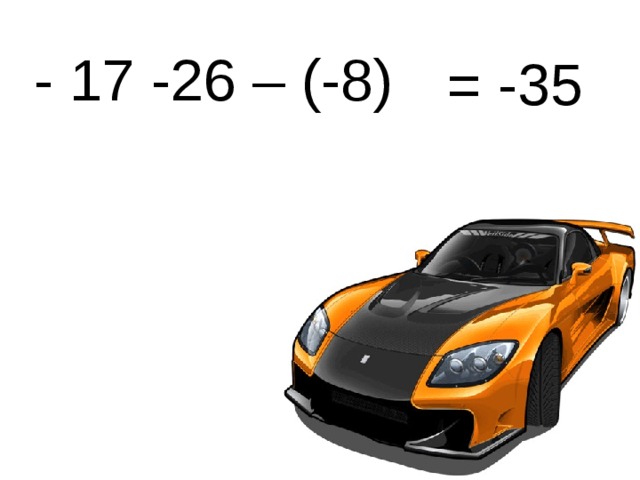 - 17 -26 – (-8) = -35 