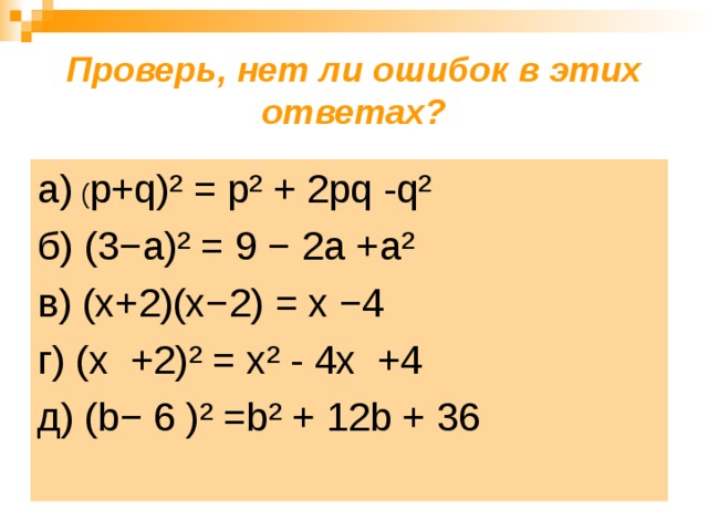 Проверь, нет ли ошибок в этих ответах? а) ( p+q)²  = р ² + 2 pq - q² б) (3− a)² = 9 − 2 a  + а ² в) (x+2)(x−2)  = х −4 г) (х +2) ² = х ² - 4х +4 д) ( b− 6 ) ²  =b² + 12 b + 36 