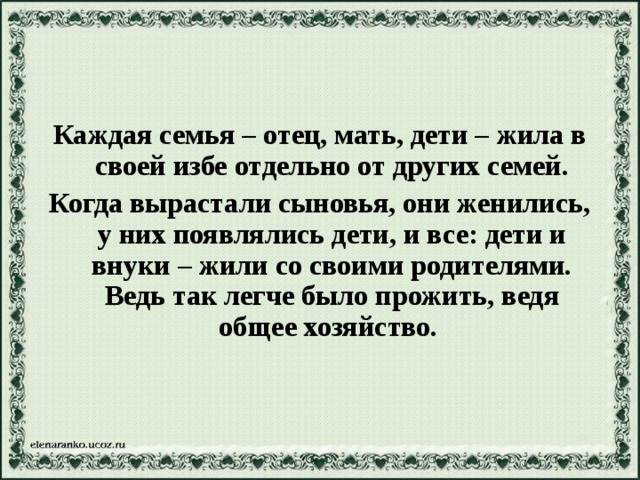Каждая семья – отец, мать, дети – жила в своей избе отдельно от других семей. Когда вырастали сыновья, они женились, у них появлялись дети, и все: дети и внуки – жили со своими родителями. Ведь так легче было прожить, ведя общее хозяйство.