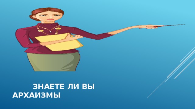  знаете ли вы архаизмы  