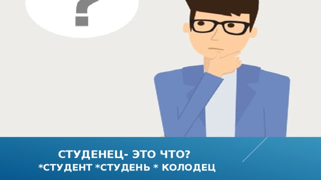  Студенец- это что?   *студент *студень * колодец 