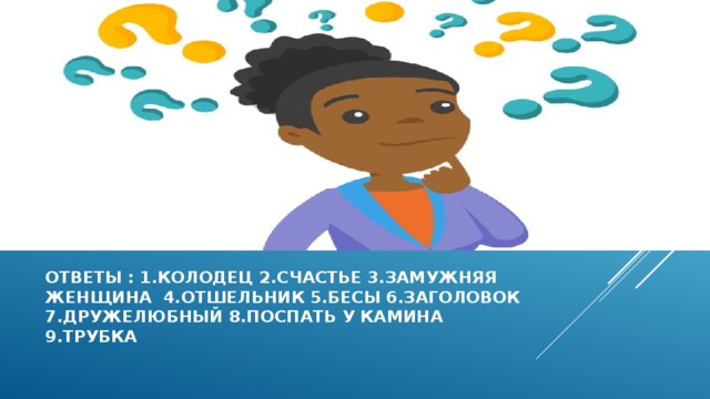 Ответы : 1.колодец 2.счастье 3.замужняя  женщина 4.отшельник 5.бесы 6.заголовок  7.дружелюбный 8.поспать у камина  9.трубка 