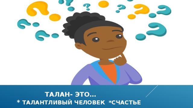  талан- это…  * талантливый человек *счастье 