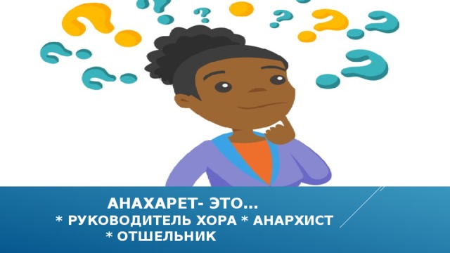  анахарет- это…  * руководитель хора * анархист  * отшельник 