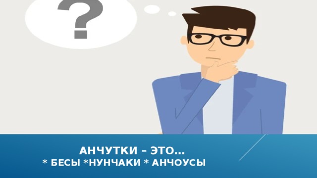  анчутки – это…  * бесы *нунчаки * анчоусы 