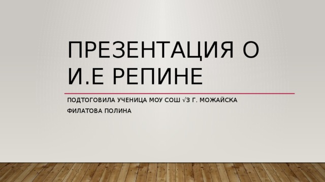 Презентация о и.е репине Подтоговила ученица МОУ СОШ √3 Г. Можайска Филатова Полина 