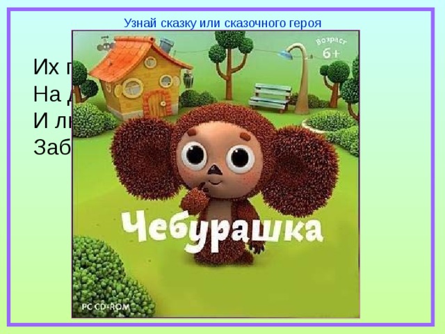 Узнай сказку или сказочного героя Их приглашают с другом Геной На день рожденья непременно. И любит каждую букашку Забавный добрый ….. 
