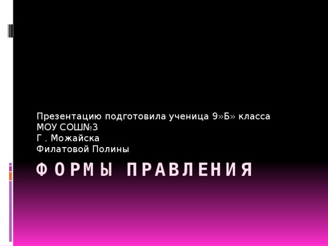 Презентацию подготовила ученица 9»Б» класса МОУ СОШ№3 Г . Можайска Филатовой Полины Формы правления 