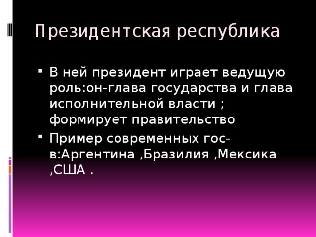 Президентская республика В ней президент играет ведущую роль:он-глава государства и глава исполнительной власти ; формирует правительство Пример современных гос-в:Аргентина ,Бразилия ,Мексика ,США . 