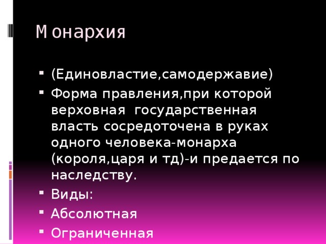 Монархия (Единовластие,самодержавие) Форма правления,при которой верховная государственная власть сосредоточена в руках одного человека-монарха (короля,царя и тд)-и предается по наследству. Виды: Абсолютная Ограниченная 