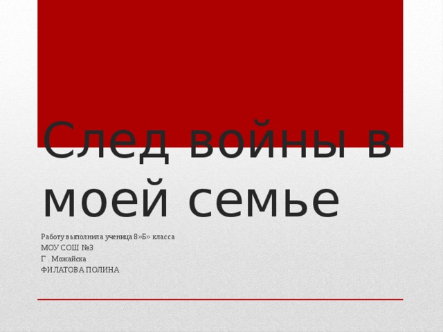 След войны в моей семье Работу выполнила ученица 8»Б» класса МОУ СОШ №3 Г . Можайска ФИЛАТОВА ПОЛИНА 