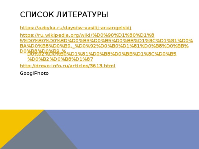 Список литературы https:// azbyka.ru/days/sv-vasilij-arxangelskij https://ru.wikipedia.org/wiki/%D0%90%D1%80%D1%85%D0%B0%D0%BD%D0%B3%D0%B5%D0%BB%D1%8C%D1%81%D0%BA%D0%B8%D0%B9,_%D0%92%D0%B0%D1%81%D0%B8%D0%BB%D0%B8%D0%B9_% D0%92%D0%B0%D1%81%D0%B8%D0%BB%D1%8C%D0%B5%D0%B2%D0%B8%D1%87 http:// drevo-info.ru/articles/3613.html GooglPhoto  