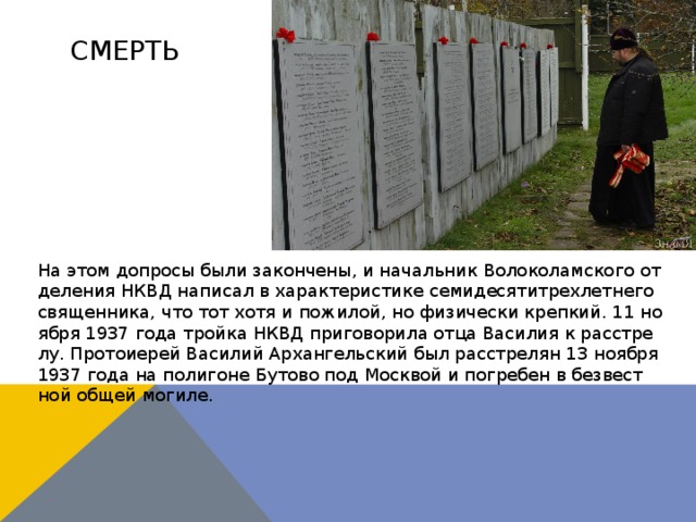 Смерть На этом до­про­сы бы­ли за­кон­че­ны, и на­чаль­ник Во­ло­ко­лам­ско­го от­де­ле­ния НКВД на­пи­сал в ха­рак­те­ри­сти­ке се­ми­де­ся­ти­трех­лет­не­го свя­щен­ни­ка, что тот хо­тя и по­жи­лой, но физи­че­ски креп­кий. 11 но­яб­ря 1937 го­да трой­ка НКВД при­го­во­ри­ла от­ца Ва­си­лия к рас­стре­лу. Про­то­и­е­рей Ва­си­лий Ар­хан­гель­ский был рас­стре­лян 13 но­яб­ря 1937 го­да на по­ли­гоне Бу­то­во под Моск­вой и по­гре­бен в без­вест­ной об­щей мо­ги­ле. 