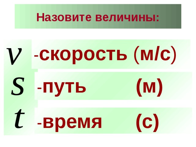 Назовите величины:   - скорость ( м/с )  - путь (м) - время (с) 