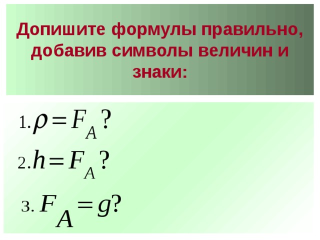 Допишите формулы правильно, добавив символы величин и знаки:   