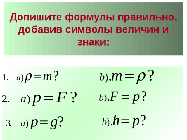 Допишите формулы правильно, добавив символы величин и знаки:   