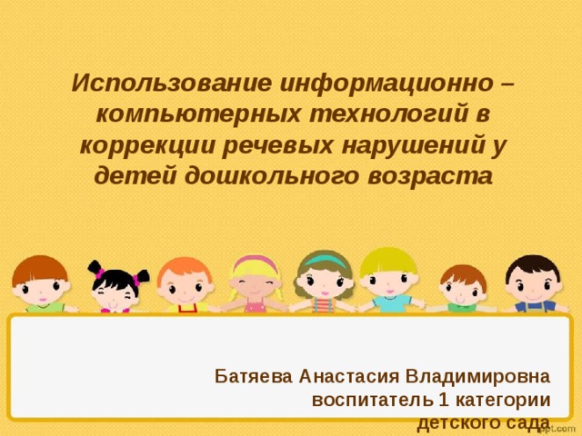 Использование информационно – компьютерных технологий в коррекции речевых нарушений у детей дошкольного возраста  Батяева Анастасия Владимировна  воспитатель 1 категории  детского сада  МБОУ «Петровская СШ» 