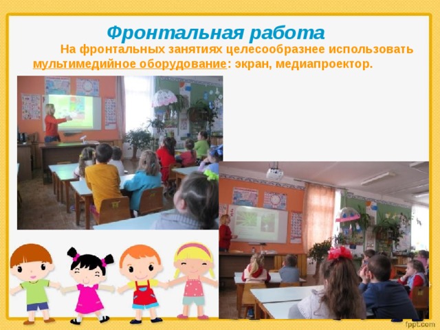 Фронтальная работа   На фронтальных занятиях целесообразнее использовать мультимедийное оборудование : экран, медиапроектор.    