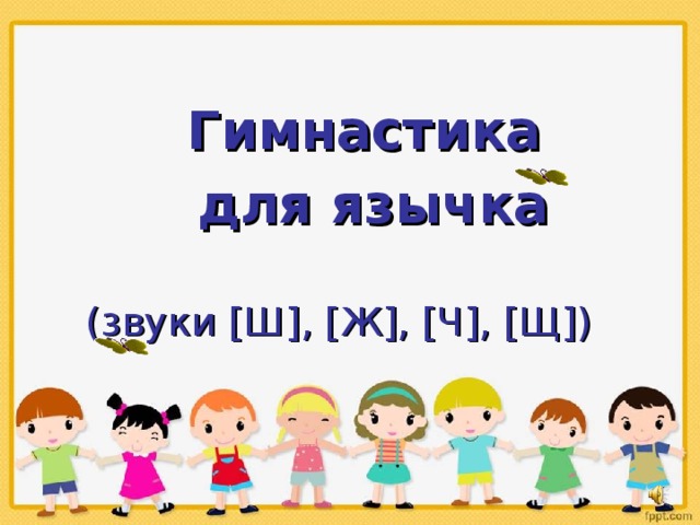  Гимнастика    для язычка   (звуки [ Ш ] , [ Ж ] , [ Ч ] , [ Щ ] ) 