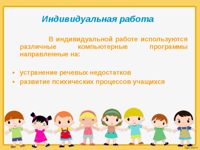 Индивидуальная работа  В индивидуальной работе используются различные компьютерные программы направленные на:  устранение речевых недостатков развитие психических процессов учащихся 