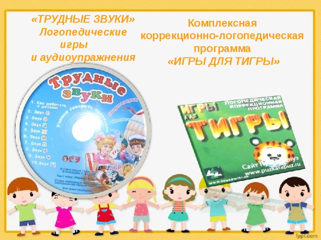 Комплексная коррекционно-логопедическая программа «ИГРЫ ДЛЯ ТИГРЫ» «ТРУДНЫЕ ЗВУКИ» Логопедические игры и аудиоупражнения 