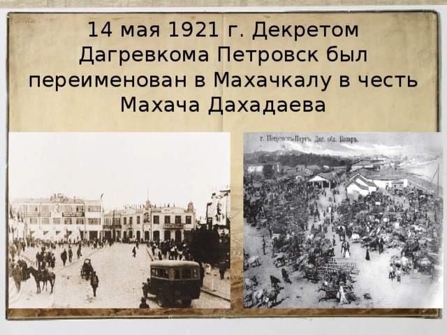 14 мая 1921 г. Декретом Дагревкома Петровск был переименован в Махачкалу в честь Махача Дахадаева 