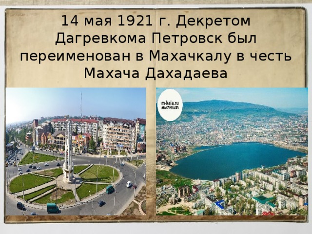 14 мая 1921 г. Декретом Дагревкома Петровск был переименован в Махачкалу в честь Махача Дахадаева 