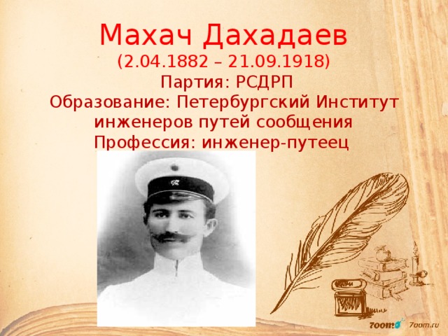 Махач Дахадаев  (2.04.1882 – 21.09.1918)  Партия: РСДРП  Образование: Петербургский Институт инженеров путей сообщения  Профессия: инженер-путеец 