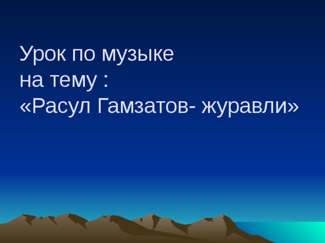 Урок по музыке  на тему :  «Расул Гамзатов- журавли» 